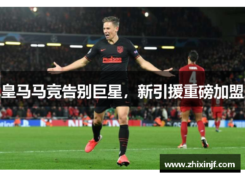 皇马马竞告别巨星,新引援重磅加盟